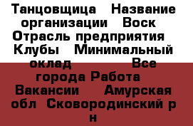 Танцовщица › Название организации ­ Воск › Отрасль предприятия ­ Клубы › Минимальный оклад ­ 59 000 - Все города Работа » Вакансии   . Амурская обл.,Сковородинский р-н